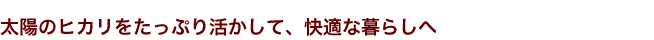 太陽のヒカリをたっぷり活かして、快適な暮らしへ