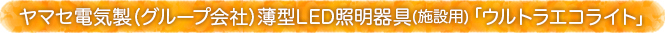 ヤマセエレクトロニクスオリジナル薄型LED照明器具（施設用）｢ウルトラエコライト｣