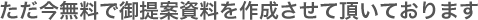 ただ今無料で御提案資料を作成させて頂いております。