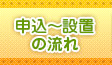 申込～設置の流れ